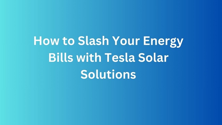 Energy Bills with Tesla Solar Solutions